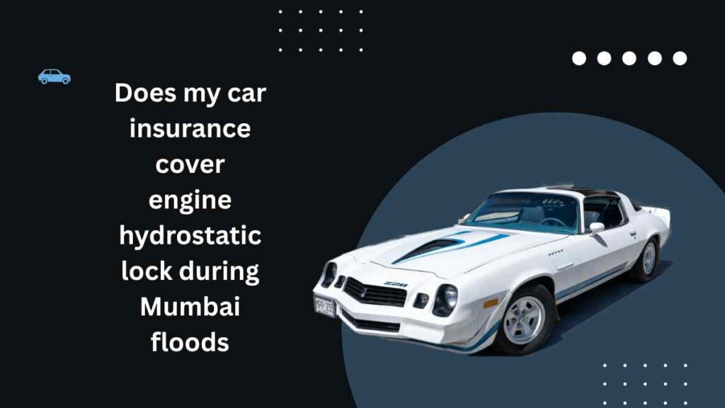 Does my car insurance cover engine hydrostatic lock during Mumbai floods
